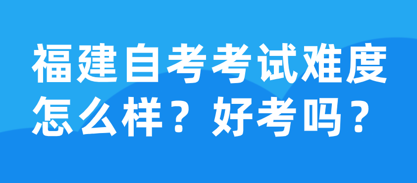 福建自考考试难度怎么样?好考吗?(图1) 福建自考考试难度怎么样?好考吗?(图1)