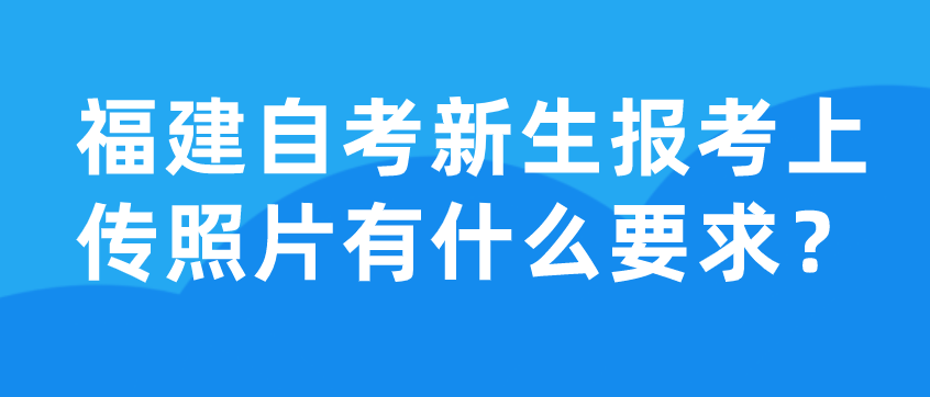 福建自考新生报考上传照片有什么要求?(图1) 福建自考新生报考上传照片有什么要求?(图1)