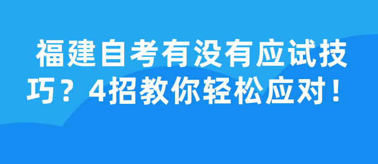 福建自学考试有没有应试技巧？4招教你轻松应对！(1)