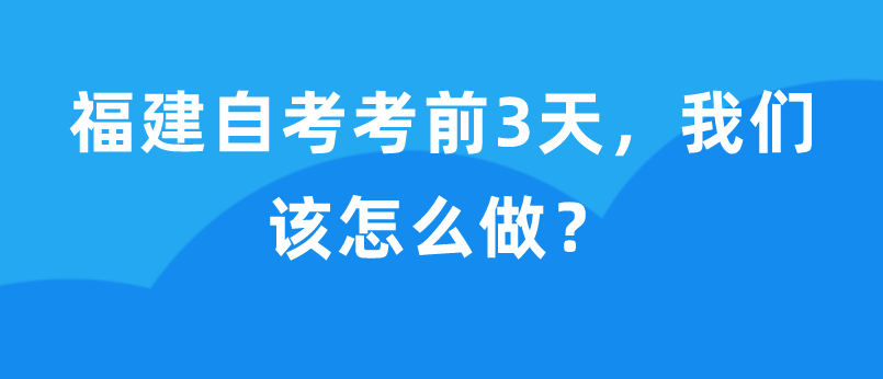 福建自考考前3天，我们该怎么做？(1)