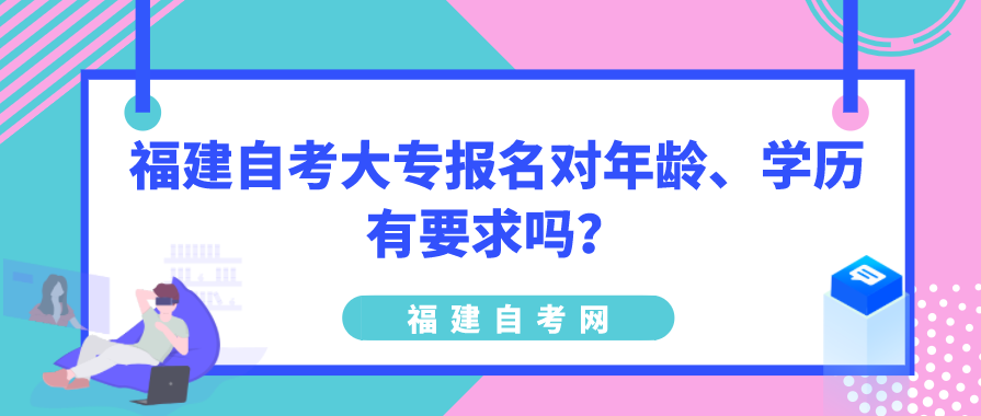 福建自考大专报名对年龄、学历有要求吗？