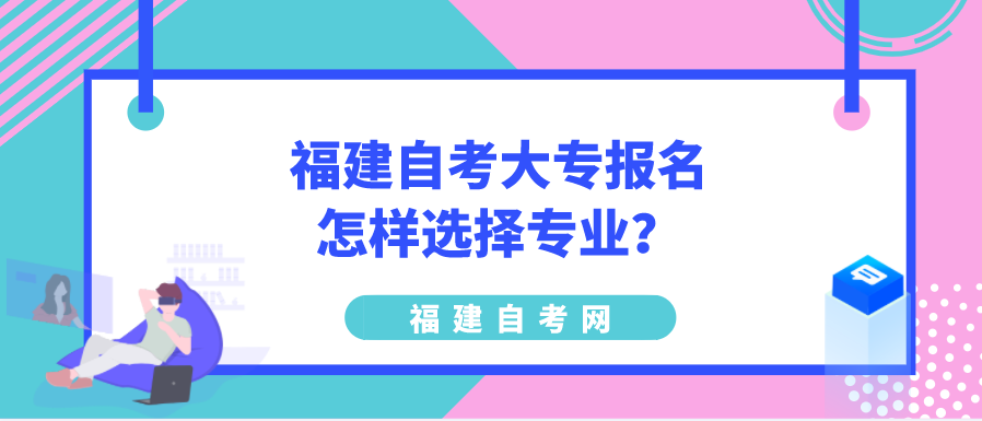 福建自考大专报名怎样选择专业？