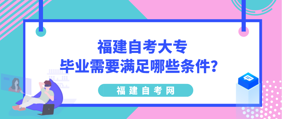 福建自考大专毕业需要满足哪些条件?(图1) 福建自考大专毕业需要满足哪些条件?(图1)