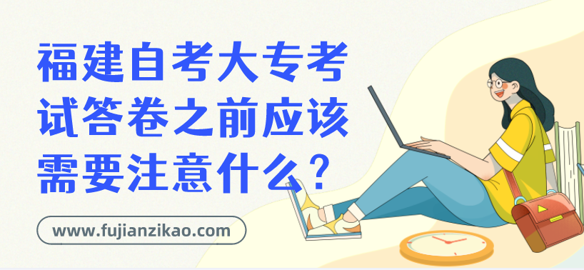 福建自考大专考试答卷之前应该需要注意什么？