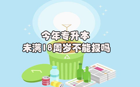 今年专升本未满18周岁不能报吗(1) 今年专升本未满18周岁不能报吗(1)