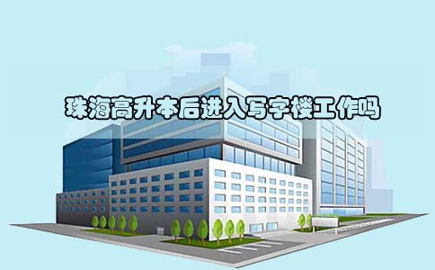 珠海高升本后进入写字楼工作吗(1) 珠海高升本后进入写字楼工作吗(1)