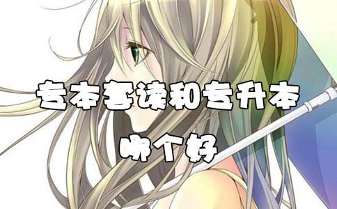 专本套读和专升本哪个好(1)