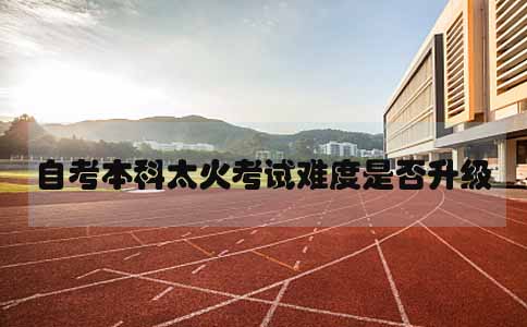 10月自考本科太火，考试难度是否升级(1)