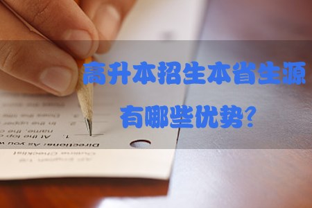 高升本招生本省生源有哪些优势？(1)
