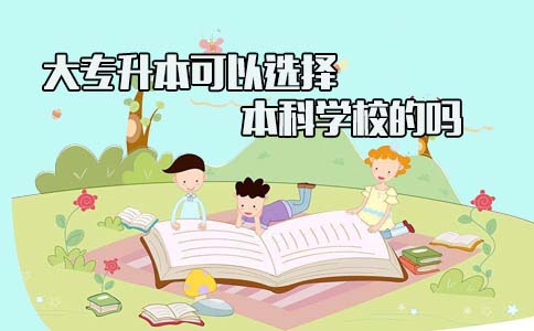 大专升本可以选择本科学校的吗(1) 大专升本可以选择本科学校的吗(1)