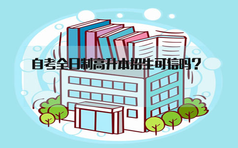 自考全日制高升本招生可信吗?(1) 自考全日制高升本招生可信吗?(1)