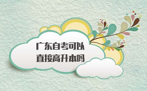福建自考可以直接高升本吗?(1) 福建自考可以直接高升本吗?(1)