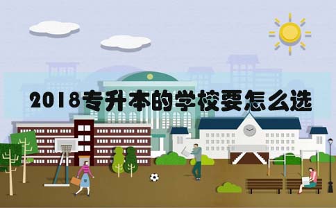 2018可以专升本的学校要怎么选(1) 2018可以专升本的学校要怎么选(1)