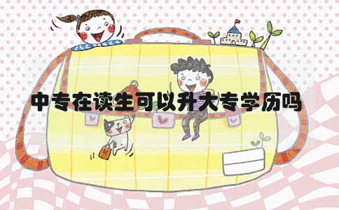 中专在读生可以升大专学历吗(1) 中专在读生可以升大专学历吗(1)