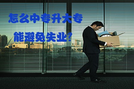 怎么中专升大专能避免失业？(1)