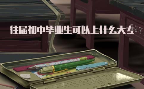 往届初中毕业生可以上什么大专?(1) 往届初中毕业生可以上什么大专?(1)