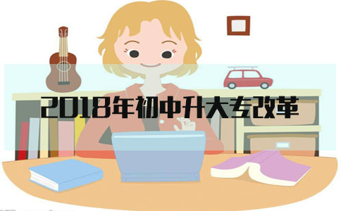 2018年初中升大专改革(1) 2018年初中升大专改革(1)