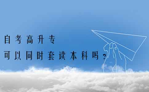 自考高升专可以同时套读本科吗？(1)