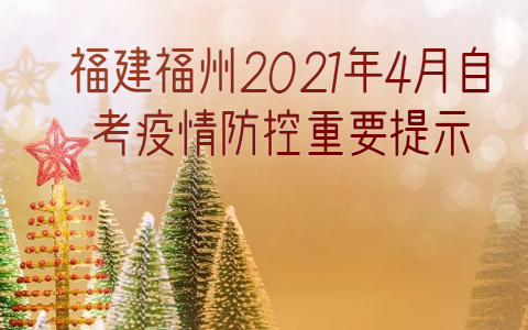 福建福州2021年4月自考疫情防控重要提示(1) 福建福州2021年4月自考疫情防控重要提示(1)