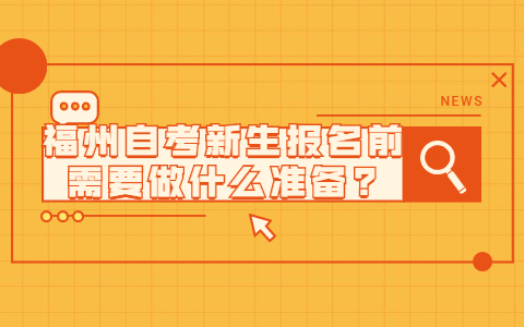 福州自考新生报名前需要做什么准备?(1) 福州自考新生报名前需要做什么准备?(1)