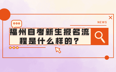 福州自考新生报名流程是什么样的?(1) 福州自考新生报名流程是什么样的?(1)