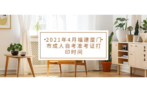 2021年4月福建厦门市成人自考准考证打印时间(1) 2021年4月福建厦门市成人自考准考证打印时间(1)