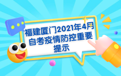 福建厦门2021年4月自考疫情防控重要提示(1) 福建厦门2021年4月自考疫情防控重要提示(1)