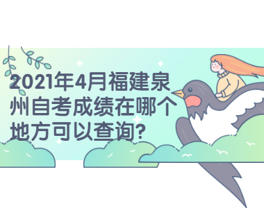 2021年4月福建泉州自考成绩在哪个地方可以查询?(1) 2021年4月福建泉州自考成绩在哪个地方可以查询?(1)