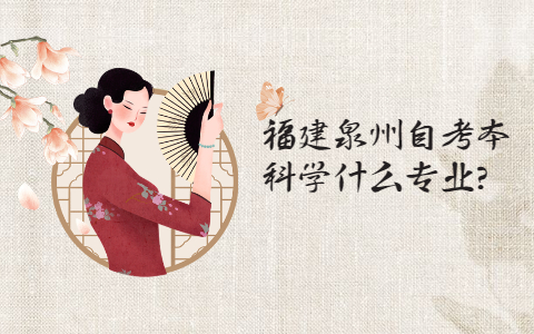 福建泉州自考本科学什么专业?(1) 福建泉州自考本科学什么专业?(1)
