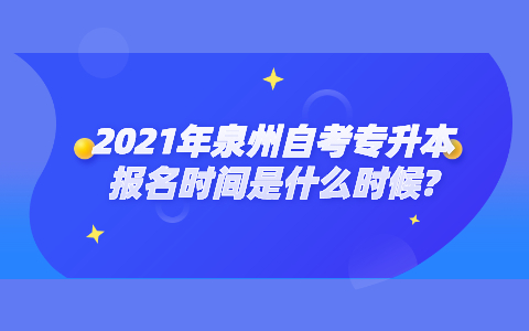 2021年泉州自考专升本报名时间是什么时候?(1) 2021年泉州自考专升本报名时间是什么时候?(1)
