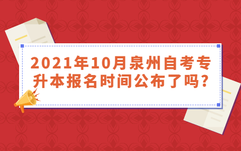 2021年10月泉州自考专升本报名时间公布了吗?(1) 2021年10月泉州自考专升本报名时间公布了吗?(1)