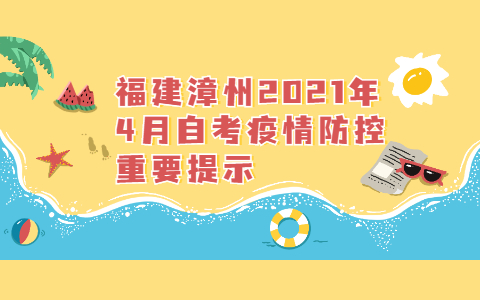 福建漳州2021年4月自考疫情防控重要提示(1) 福建漳州2021年4月自考疫情防控重要提示(1)