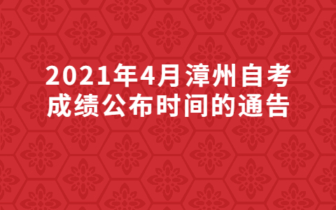 2021年4月漳州自考成绩公布时间的通告(图1)