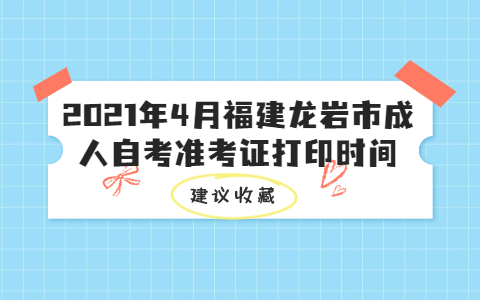 2021年4月福建龙岩市成人自考准考证打印时间(1) 2021年4月福建龙岩市成人自考准考证打印时间(1)