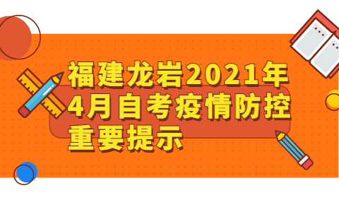 福建龙岩2021年4月自考疫情防控重要提示(1) 福建龙岩2021年4月自考疫情防控重要提示(1)