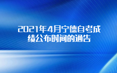 2021年4月宁德自考成绩公布时间的通告(图1)