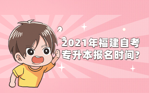 2021年福建自学考试专升本报名时间?(1) 2021年福建自学考试专升本报名时间?(1)