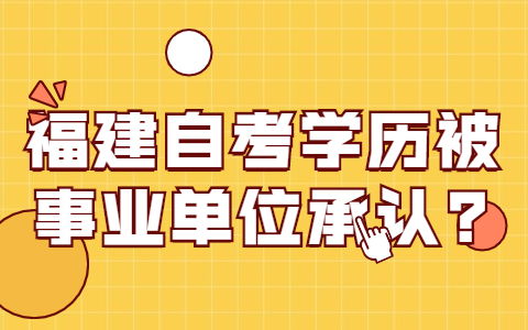 福建自学考试学历被事业单位承认?(图1)