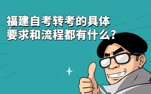 福建自学考试转考的具体要求和流程都有什么?(1) 福建自学考试转考的具体要求和流程都有什么?(1)