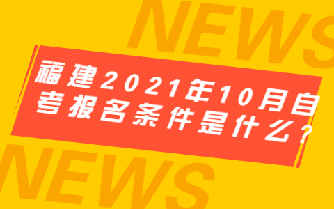 福建2021年10月自学考试报名条件是什么?(1)