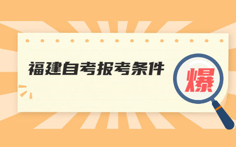 2021年10月福建自学考试本科报名条件(图1)